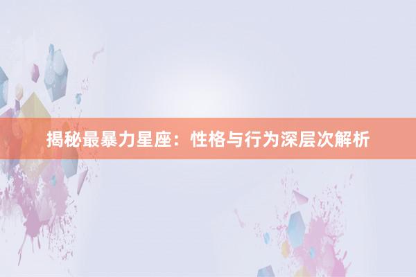 揭秘最暴力星座：性格与行为深层次解析