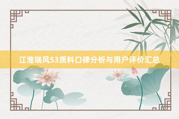 江淮瑞风S3质料口碑分析与用户评价汇总